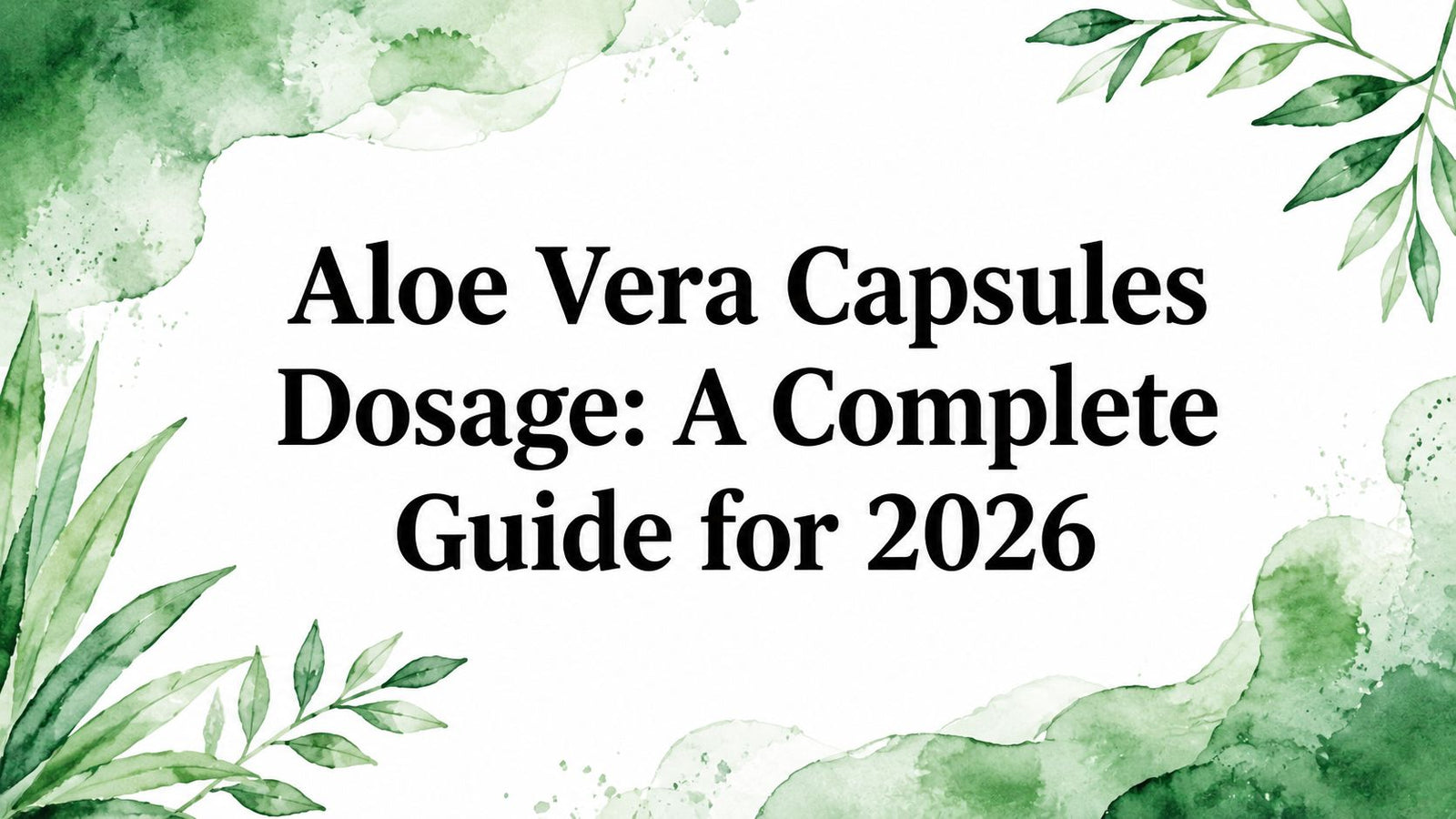 Aloe Vera Capsules Dosage: A Complete Guide for 2026