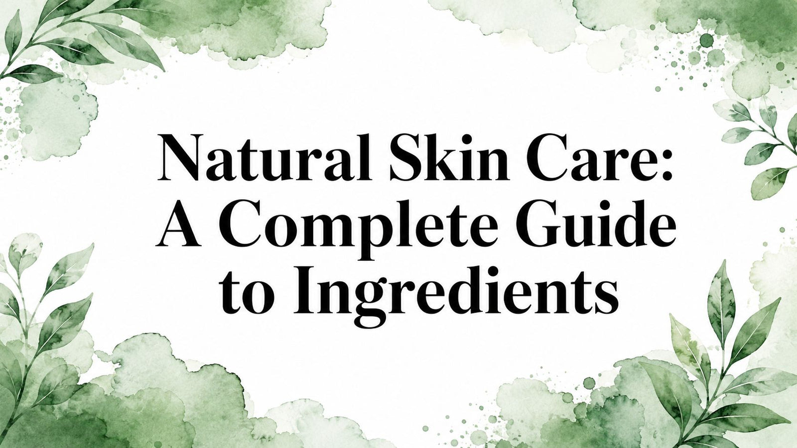 Natural Skin Care: A Complete Guide to Ingredients