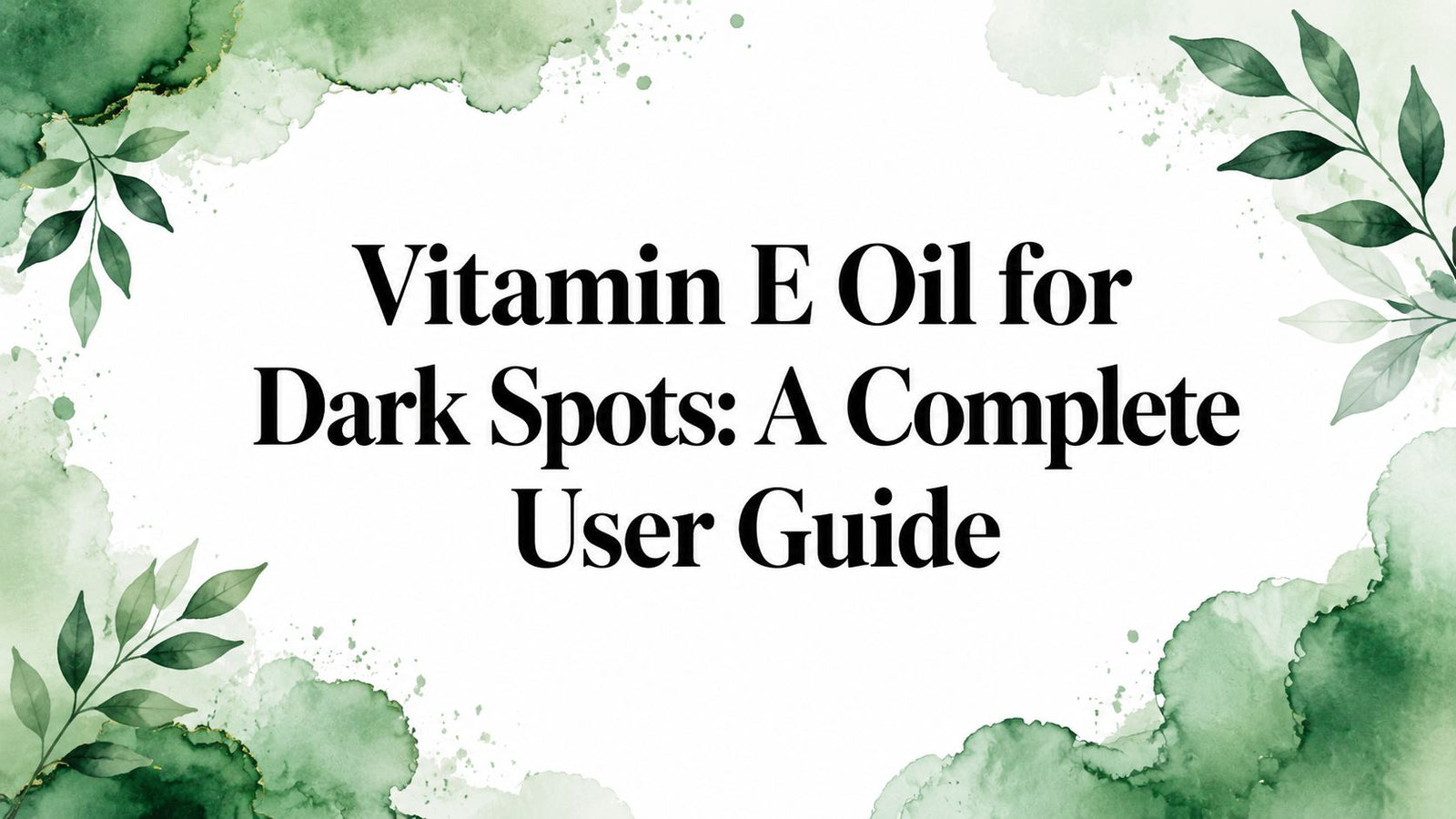 Vitamin E Oil for Dark Spots: A Complete User Guide